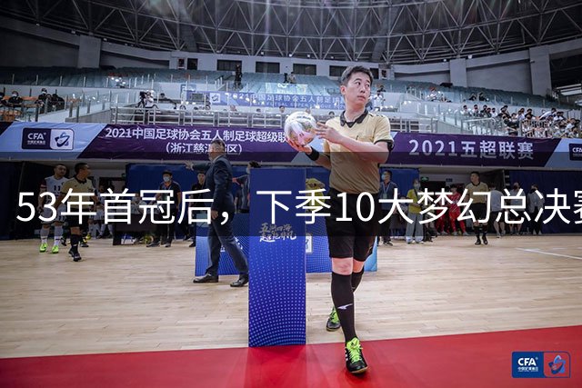 53年首冠后，下季10大梦幻总决赛对决